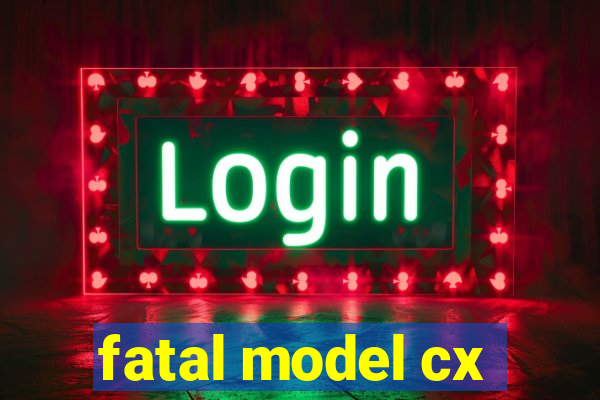 fatal model cx